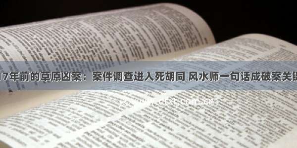 17年前的草原凶案：案件调查进入死胡同 风水师一句话成破案关键