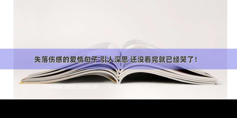 失落伤感的爱情句子 引人深思 还没看完就已经哭了！