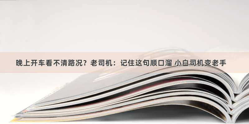 晚上开车看不清路况？老司机：记住这句顺口溜 小白司机变老手