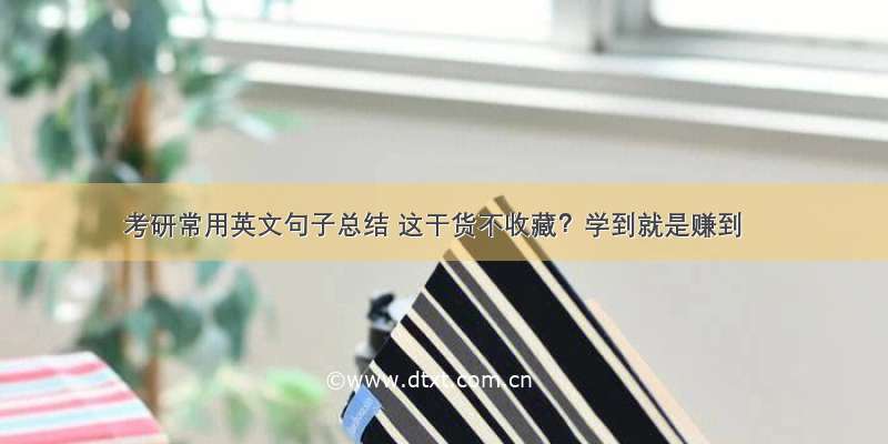 考研常用英文句子总结 这干货不收藏？学到就是赚到