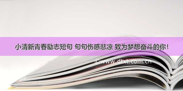 小清新青春励志短句 句句伤感悲凉 致为梦想奋斗的你！