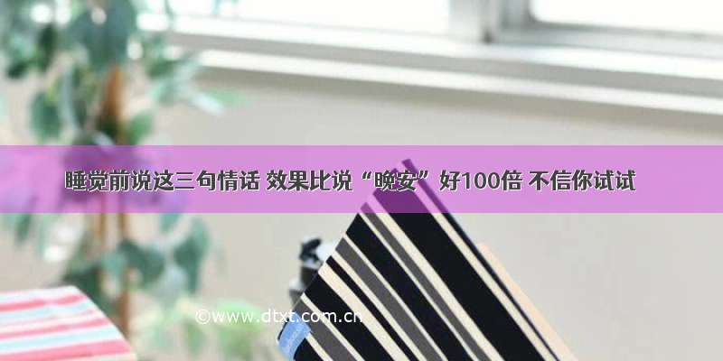 睡觉前说这三句情话 效果比说“晚安”好100倍 不信你试试