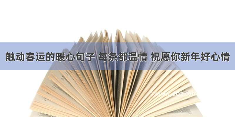 触动春运的暖心句子 每条都温情 祝愿你新年好心情