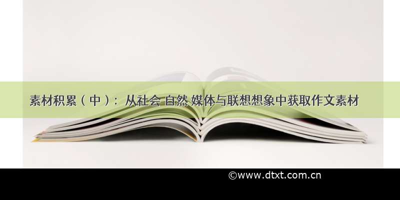 素材积累（中）：从社会 自然 媒体与联想想象中获取作文素材