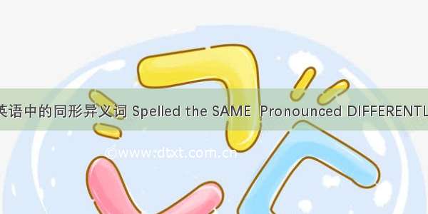 英语中的同形异义词 Spelled the SAME  Pronounced DIFFERENTLY
