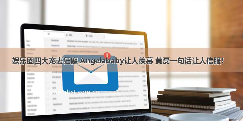 娱乐圈四大宠妻狂魔 Angelababy让人羡慕 黄磊一句话让人信服！