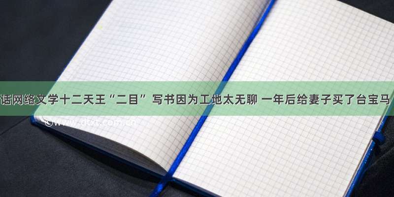 对话网络文学十二天王“二目” 写书因为工地太无聊 一年后给妻子买了台宝马