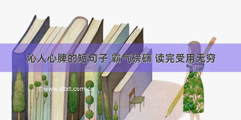 沁人心脾的短句子 霸气磅礴 读完受用无穷