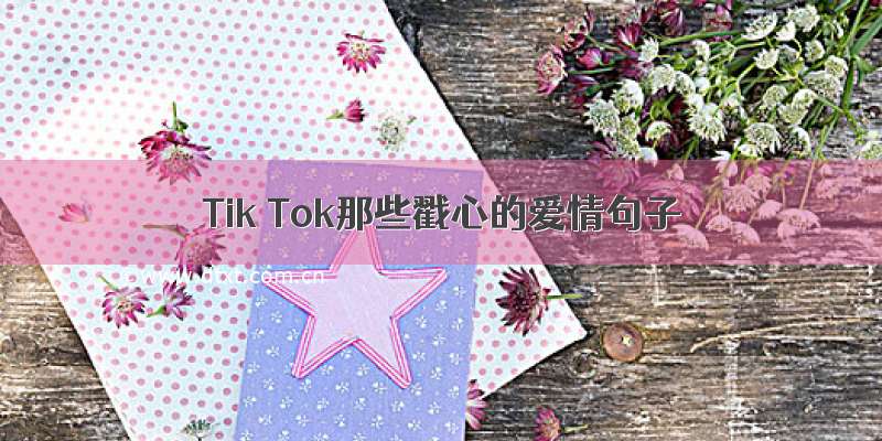 Tik Tok那些戳心的爱情句子