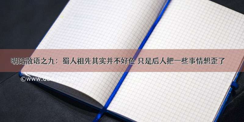 明话散语之九：蜀人祖先其实并不好色 只是后人把一些事情想歪了