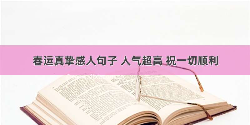 春运真挚感人句子 人气超高 祝一切顺利