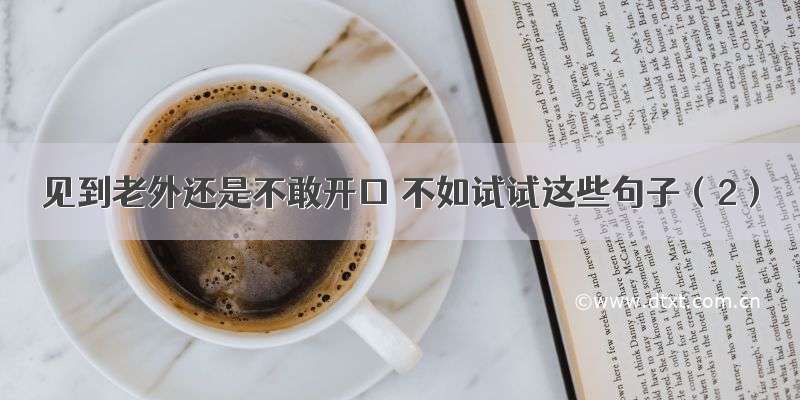 见到老外还是不敢开口 不如试试这些句子（2）