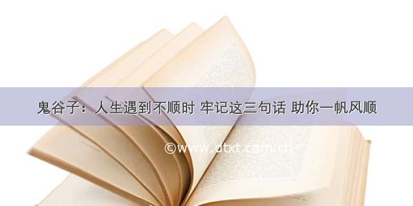 鬼谷子：人生遇到不顺时 牢记这三句话 助你一帆风顺