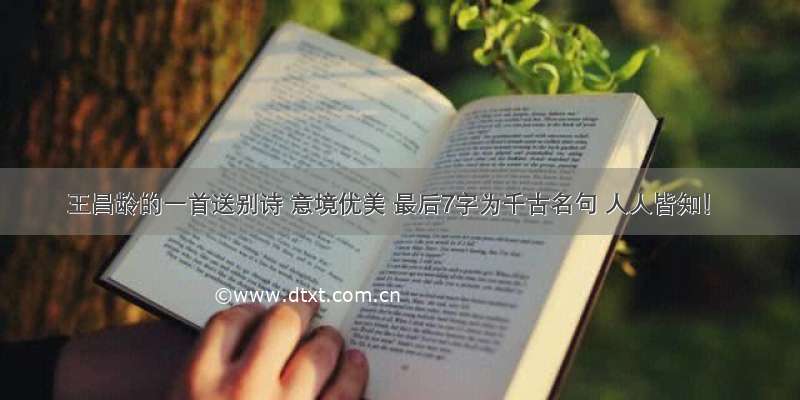 王昌龄的一首送别诗 意境优美 最后7字为千古名句 人人皆知！