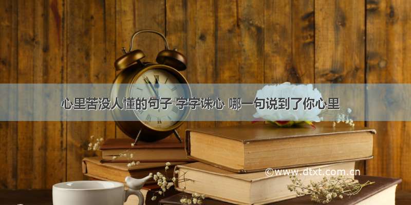 心里苦没人懂的句子 字字诛心 哪一句说到了你心里