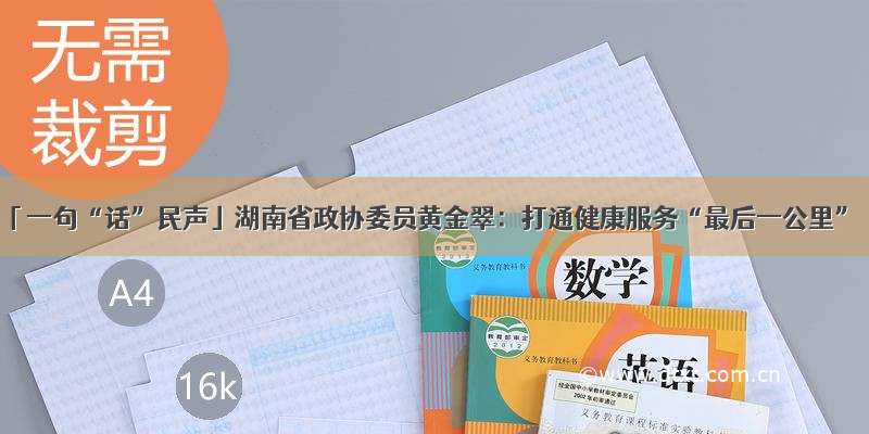 「一句“话”民声」湖南省政协委员黄金翠：打通健康服务“最后一公里”