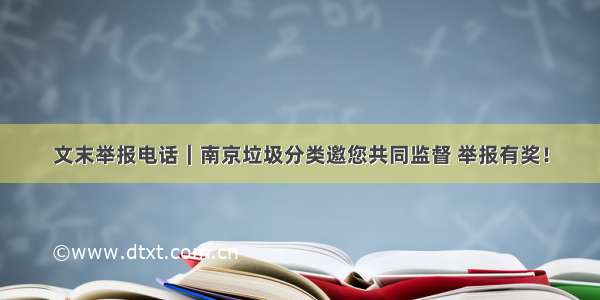 文末举报电话｜南京垃圾分类邀您共同监督 举报有奖！