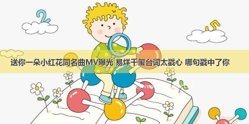 送你一朵小红花同名曲MV曝光 易烊千玺台词太戳心 哪句戳中了你