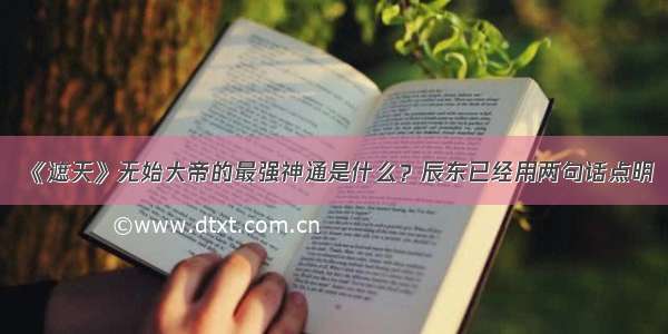 《遮天》无始大帝的最强神通是什么？辰东已经用两句话点明