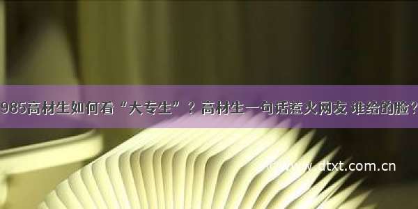 985高材生如何看“大专生”？高材生一句话惹火网友 谁给的脸？