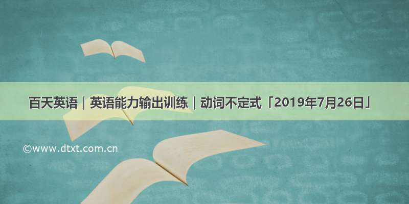 百天英语｜英语能力输出训练｜动词不定式「2019年7月26日」