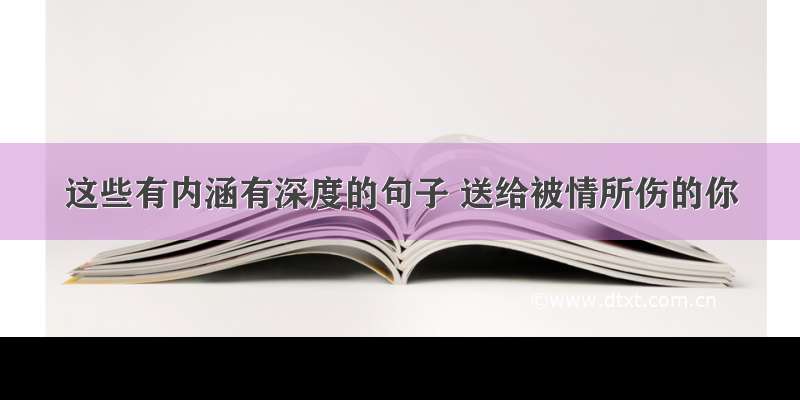 这些有内涵有深度的句子 送给被情所伤的你