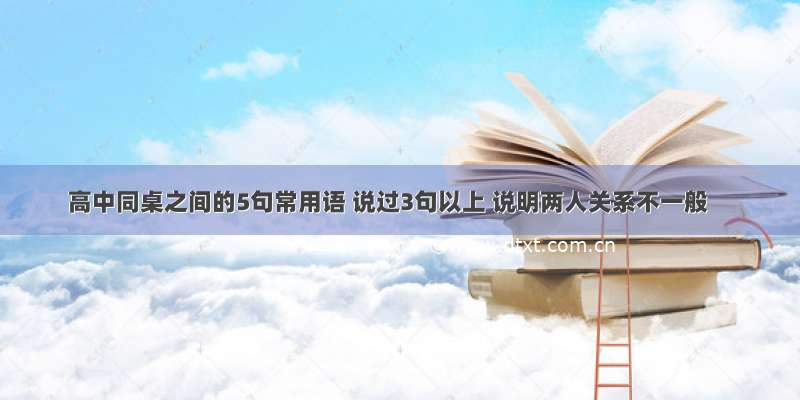 高中同桌之间的5句常用语 说过3句以上 说明两人关系不一般