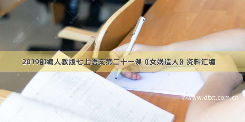 2019部编人教版七上语文第二十一课《女娲造人》资料汇编