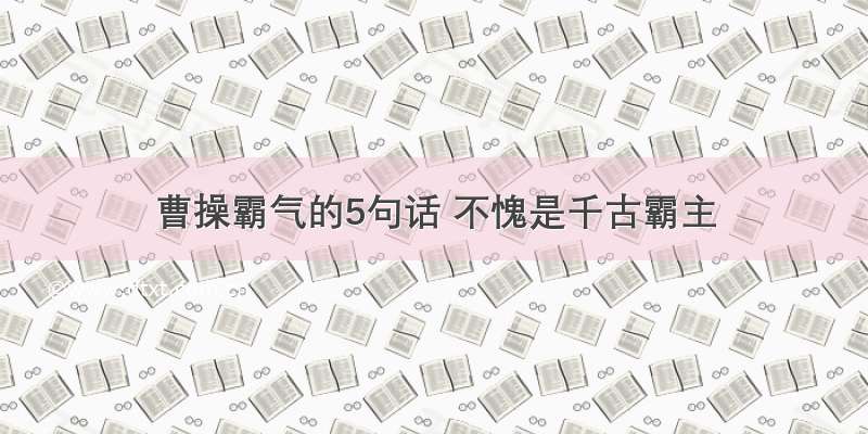 曹操霸气的5句话 不愧是千古霸主