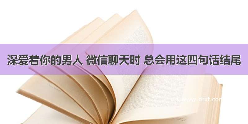 深爱着你的男人 微信聊天时 总会用这四句话结尾