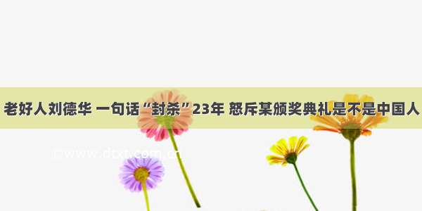 老好人刘德华 一句话“封杀”23年 怒斥某颁奖典礼是不是中国人