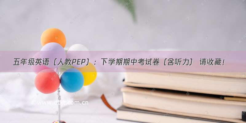 五年级英语（人教PEP）：下学期期中考试卷（含听力） 请收藏！