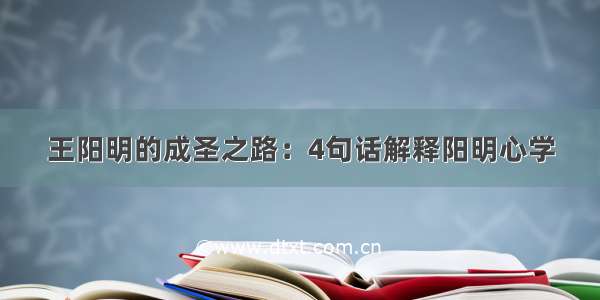 王阳明的成圣之路：4句话解释阳明心学