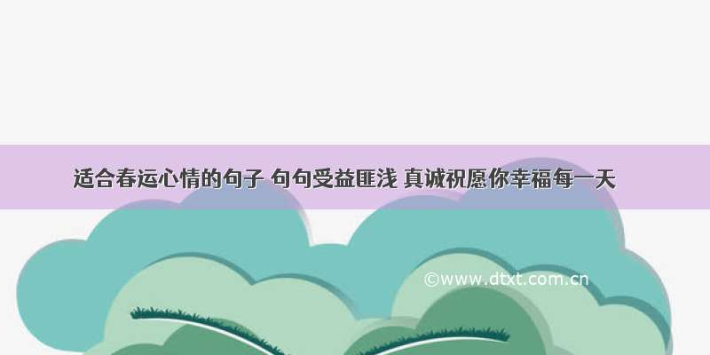 适合春运心情的句子 句句受益匪浅 真诚祝愿你幸福每一天