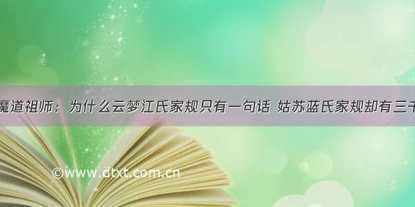 魔道祖师：为什么云梦江氏家规只有一句话 姑苏蓝氏家规却有三千