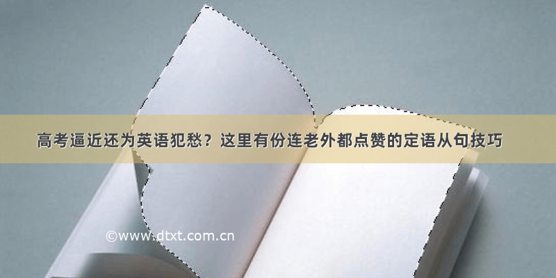 高考逼近还为英语犯愁？这里有份连老外都点赞的定语从句技巧