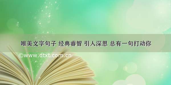 唯美文字句子 经典睿智 引人深思 总有一句打动你