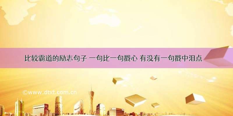 比较霸道的励志句子 一句比一句戳心 有没有一句戳中泪点