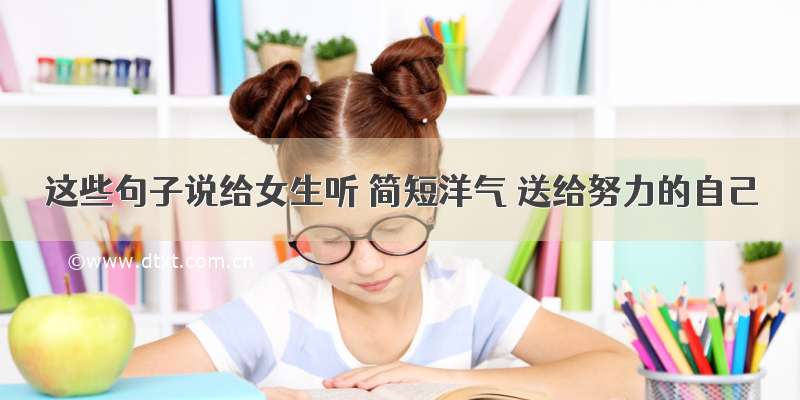 这些句子说给女生听 简短洋气 送给努力的自己