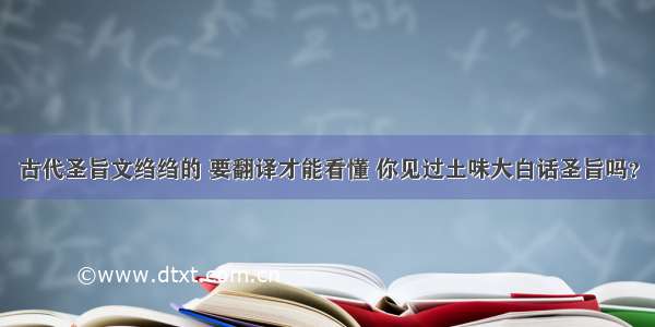 古代圣旨文绉绉的 要翻译才能看懂 你见过土味大白话圣旨吗？