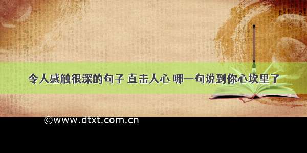 令人感触很深的句子 直击人心 哪一句说到你心坎里了