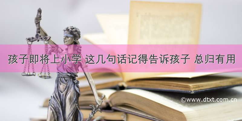 孩子即将上小学 这几句话记得告诉孩子 总归有用