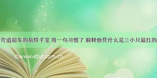 弯道超车的易烊千玺 用一句习惯了 解释他凭什么是三小只最红的