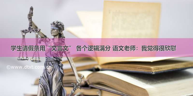 学生请假条用“文言文” 各个逻辑满分 语文老师：我觉得很欣慰