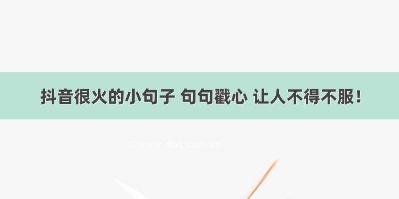 抖音很火的小句子 句句戳心 让人不得不服！