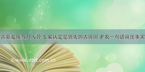 古墓发现万具人骨 专家认定是消失的古滇国 老农一句话说出事实