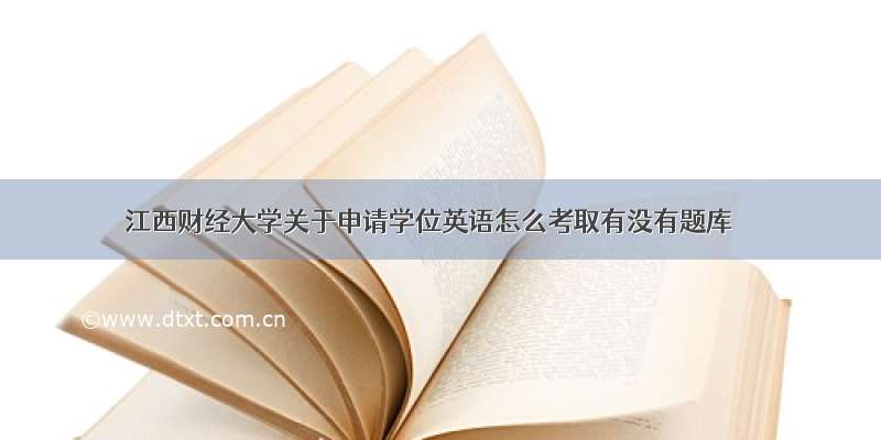 江西财经大学关于申请学位英语怎么考取有没有题库