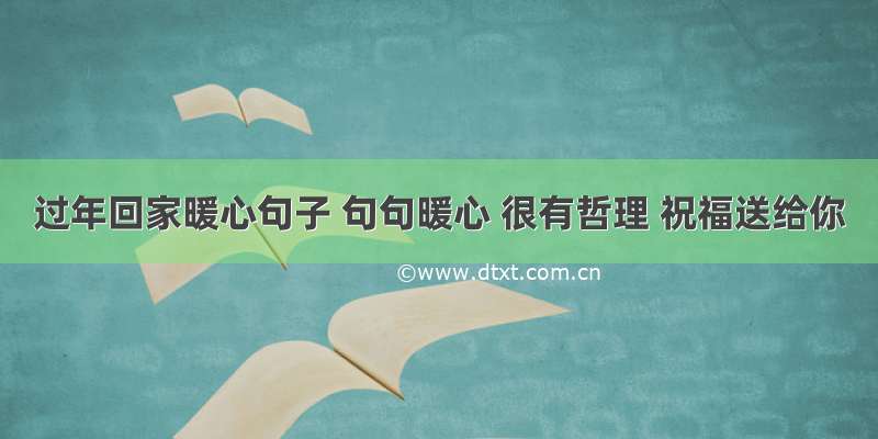 过年回家暖心句子 句句暖心 很有哲理 祝福送给你