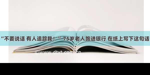 “不要说话 有人追踪我！” 75岁老人跑进银行 在纸上写下这句话！