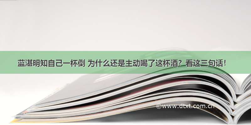 蓝湛明知自己一杯倒 为什么还是主动喝了这杯酒？看这三句话！